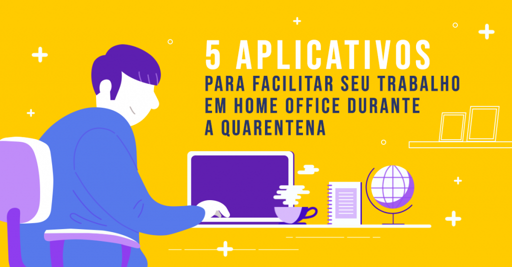 5 aplicativos para facilitar seu trabalho em home office durante a quarentena