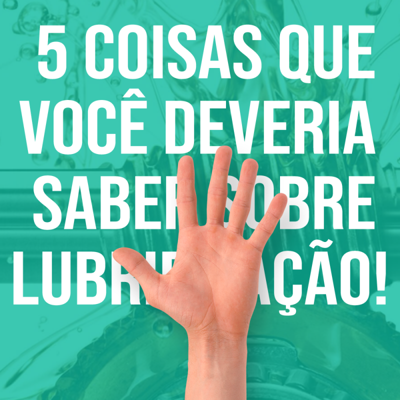 5 COISAS QUE VOCÊ DEVERIA SABER SOBRE LUBRIFICAÇÃO!