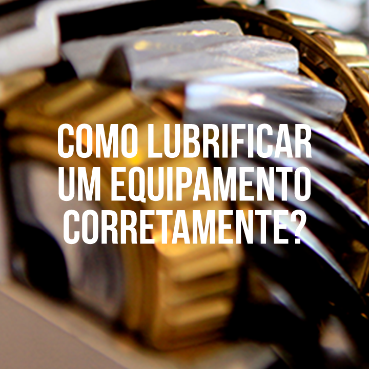 COMO LUBRIFICAR UM EQUIPAMENTO CORRETAMENTE?