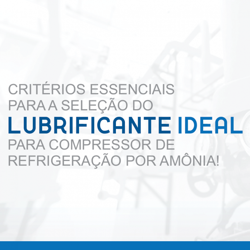 CRITÉRIOS ESSENCIAIS PARA A SELEÇÃO DO LUBRIFICANTE IDEAL PARA COMPRESSOR DE REFRIGERAÇÃO POR AMÔNIA!