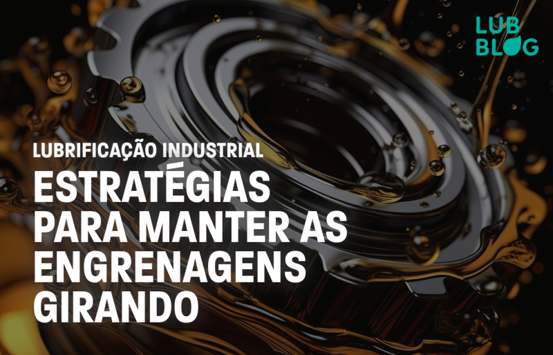 LUBRIFICAÇÃO INDUSTRIAL: ESTRATÉGIAS PARA MANTER AS ENGRENAGENS GIRANDO